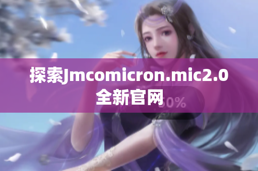 探索Jmcomicron.mic2.0全新官网