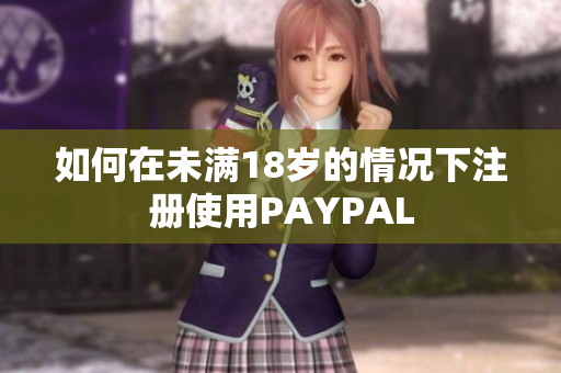 如何在未满18岁的情况下注册使用PAYPAL