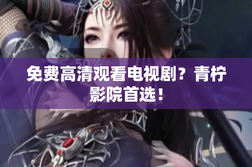 免费高清观看电视剧？青柠影院首选！