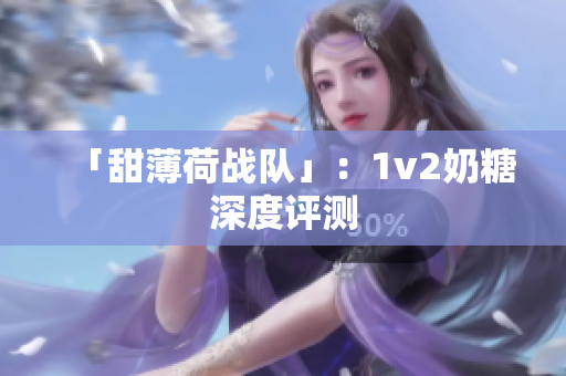 「甜薄荷战队」：1v2奶糖深度评测