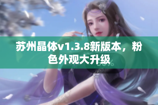 苏州晶体v1.3.8新版本，粉色外观大升级