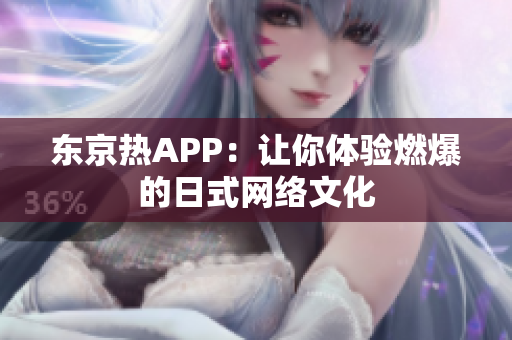 东京热APP：让你体验燃爆的日式网络文化