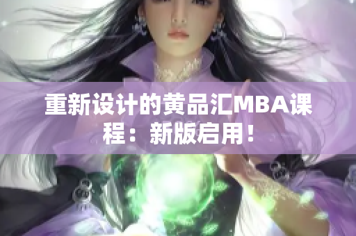 重新设计的黄品汇MBA课程：新版启用！