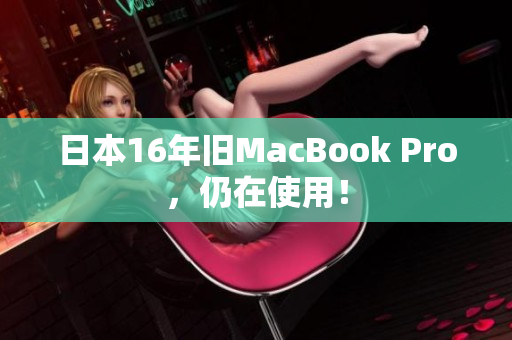 日本16年旧MacBook Pro，仍在使用！