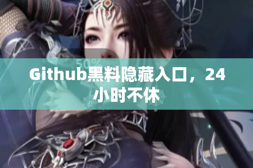 Github黑料隐藏入口，24小时不休