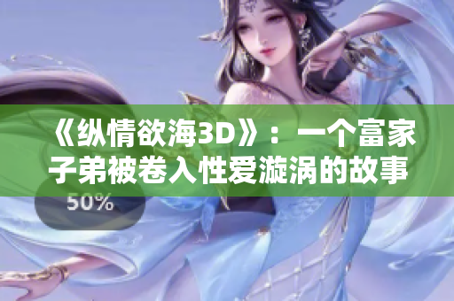 《纵情欲海3D》：一个富家子弟被卷入性爱漩涡的故事