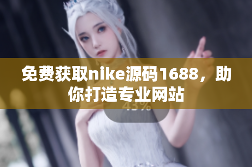 免费获取nike源码1688，助你打造专业网站
