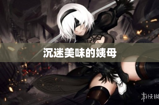 沉迷美味的姨母