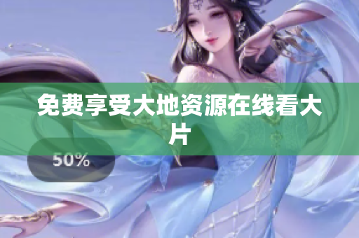 免费享受大地资源在线看大片