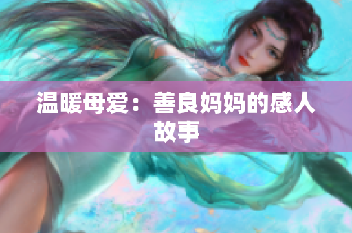 温暖母爱：善良妈妈的感人故事