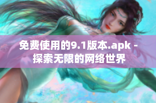 免费使用的9.1版本.apk - 探索无限的网络世界