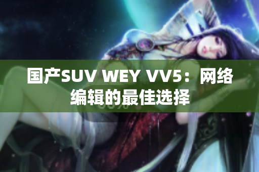 国产SUV WEY VV5：网络编辑的最佳选择