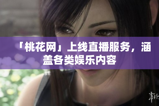 「桃花网」上线直播服务，涵盖各类娱乐内容