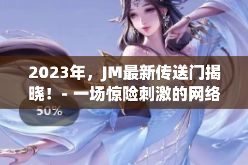 2023年，JM最新传送门揭晓！- 一场惊险刺激的网络冒险！