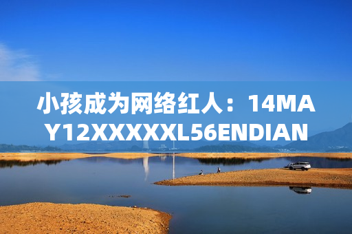 小孩成为网络红人：14MAY12XXXXXL56ENDIAN事件走红