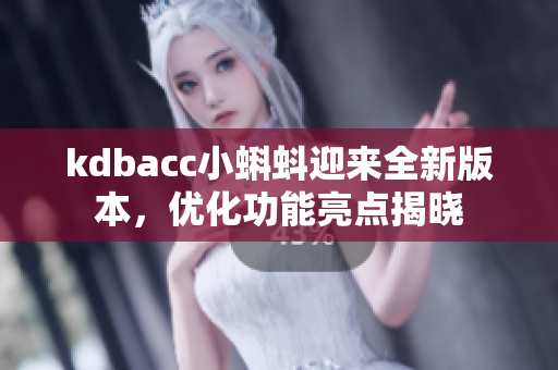 kdbacc小蝌蚪迎来全新版本，优化功能亮点揭晓