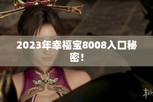 2023年幸福宝8008入口秘密！