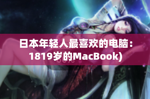 日本年轻人最喜欢的电脑：1819岁的MacBook)