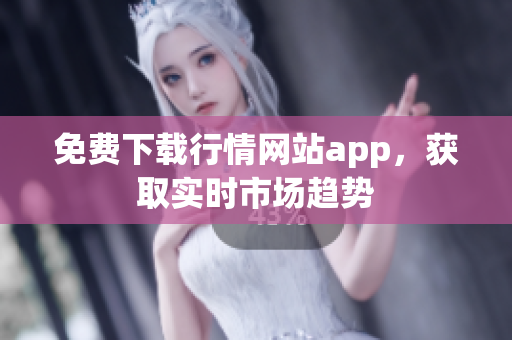 免费下载行情网站app，获取实时市场趋势