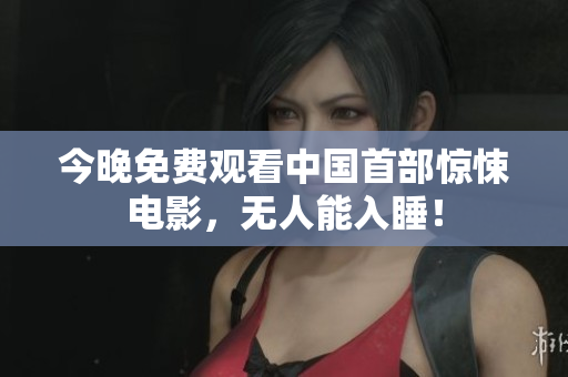今晚免费观看中国首部惊悚电影，无人能入睡！