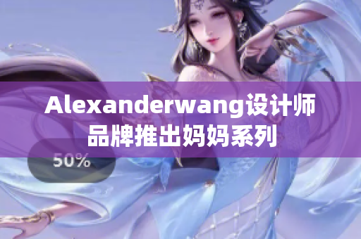 Alexanderwang设计师品牌推出妈妈系列