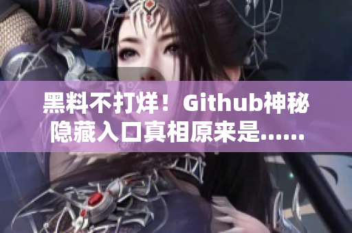 黑料不打烊！Github神秘隐藏入口真相原来是......