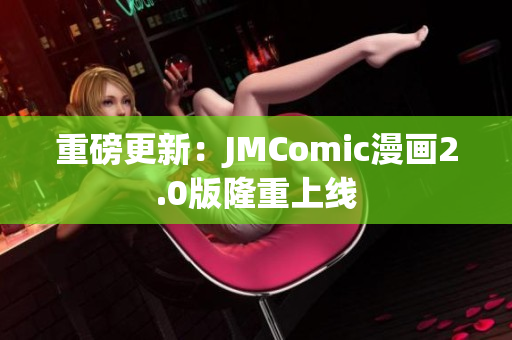 重磅更新：JMComic漫画2.0版隆重上线