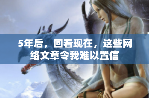 5年后，回看现在，这些网络文章令我难以置信