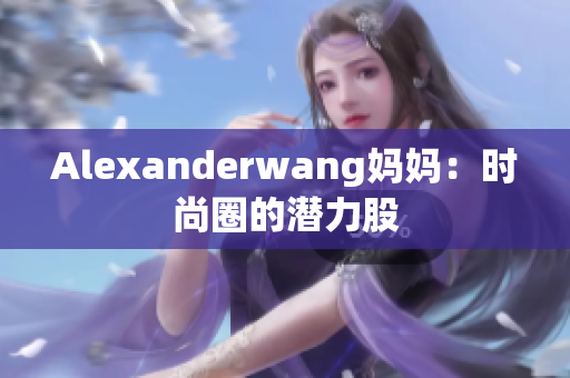 Alexanderwang妈妈：时尚圈的潜力股