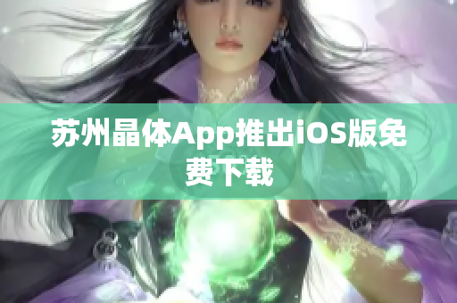 苏州晶体App推出iOS版免费下载