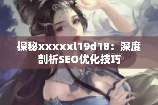 探秘xxxxxl19d18：深度剖析SEO优化技巧