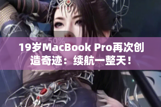 19岁MacBook Pro再次创造奇迹：续航一整天！