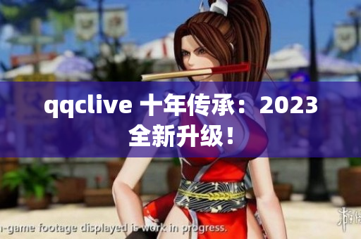 qqclive 十年传承：2023全新升级！