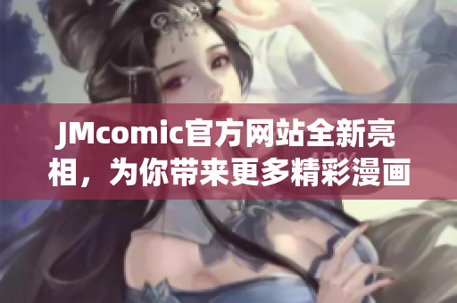 JMcomic官方网站全新亮相，为你带来更多精彩漫画！