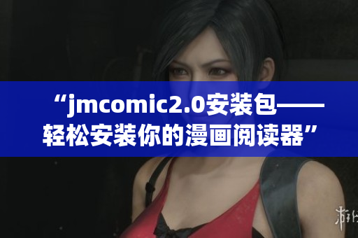 “jmcomic2.0安装包——轻松安装你的漫画阅读器”