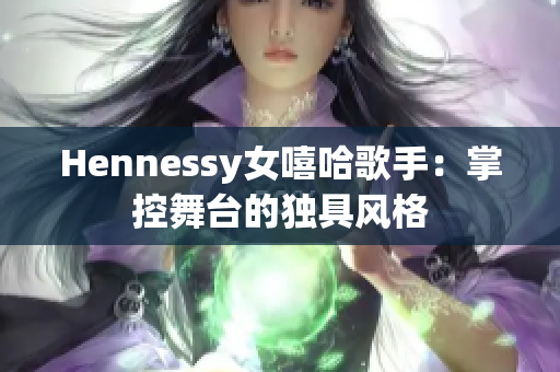 Hennessy女嘻哈歌手：掌控舞台的独具风格