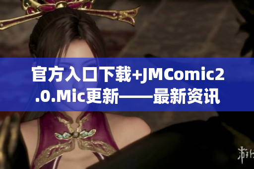 官方入口下载+JMComic2.0.Mic更新——最新资讯