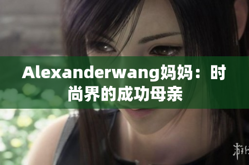 Alexanderwang妈妈：时尚界的成功母亲