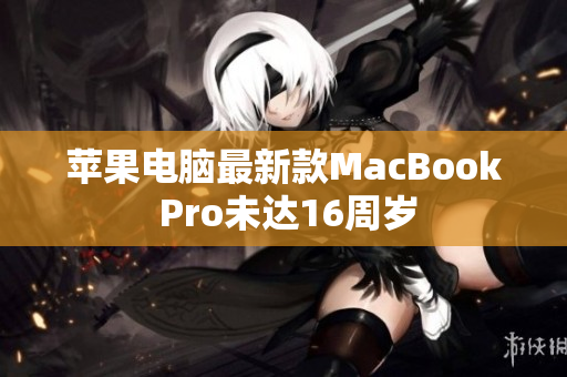 苹果电脑最新款MacBook Pro未达16周岁
