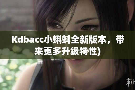 Kdbacc小蝌蚪全新版本，带来更多升级特性)