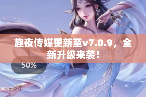 趣夜传媒更新至v7.0.9，全新升级来袭！