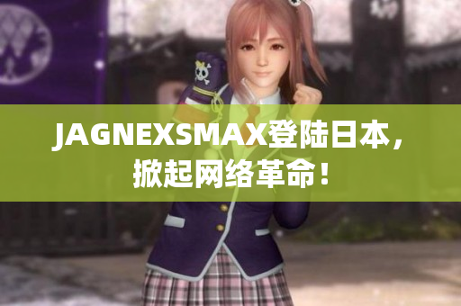 JAGNEXSMAX登陆日本，掀起网络革命！
