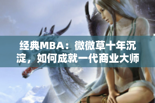 经典MBA：微微草十年沉淀，如何成就一代商业大师