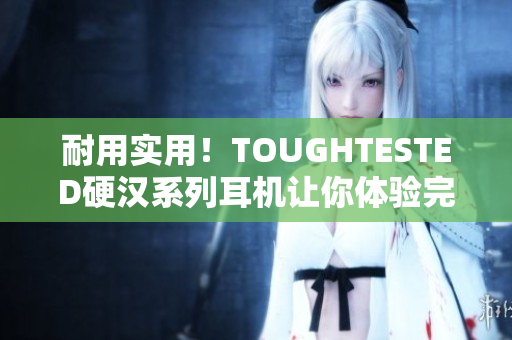 耐用实用！TOUGHTESTED硬汉系列耳机让你体验完美音质