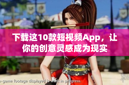 下载这10款短视频App，让你的创意灵感成为现实