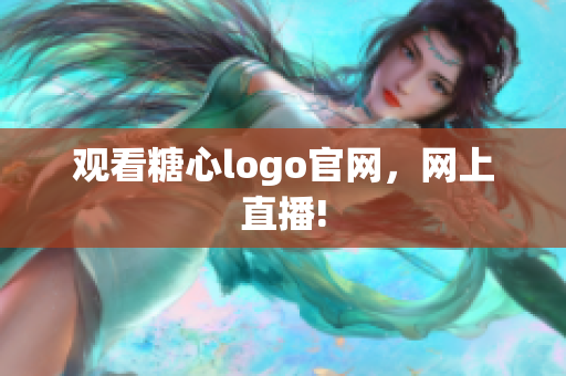 观看糖心logo官网，网上直播!