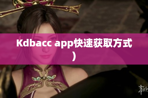 Kdbacc app快速获取方式)