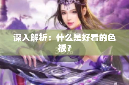深入解析：什么是好看的色板？