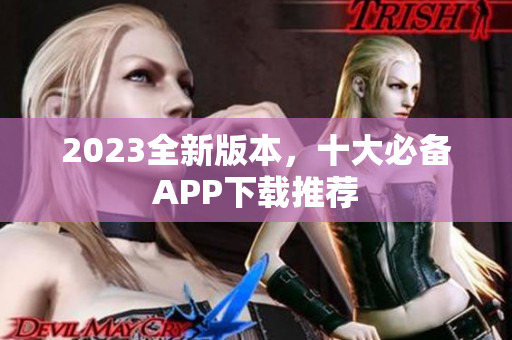 2023全新版本，十大必备APP下载推荐