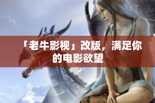 「老牛影视」改版，满足你的电影欲望